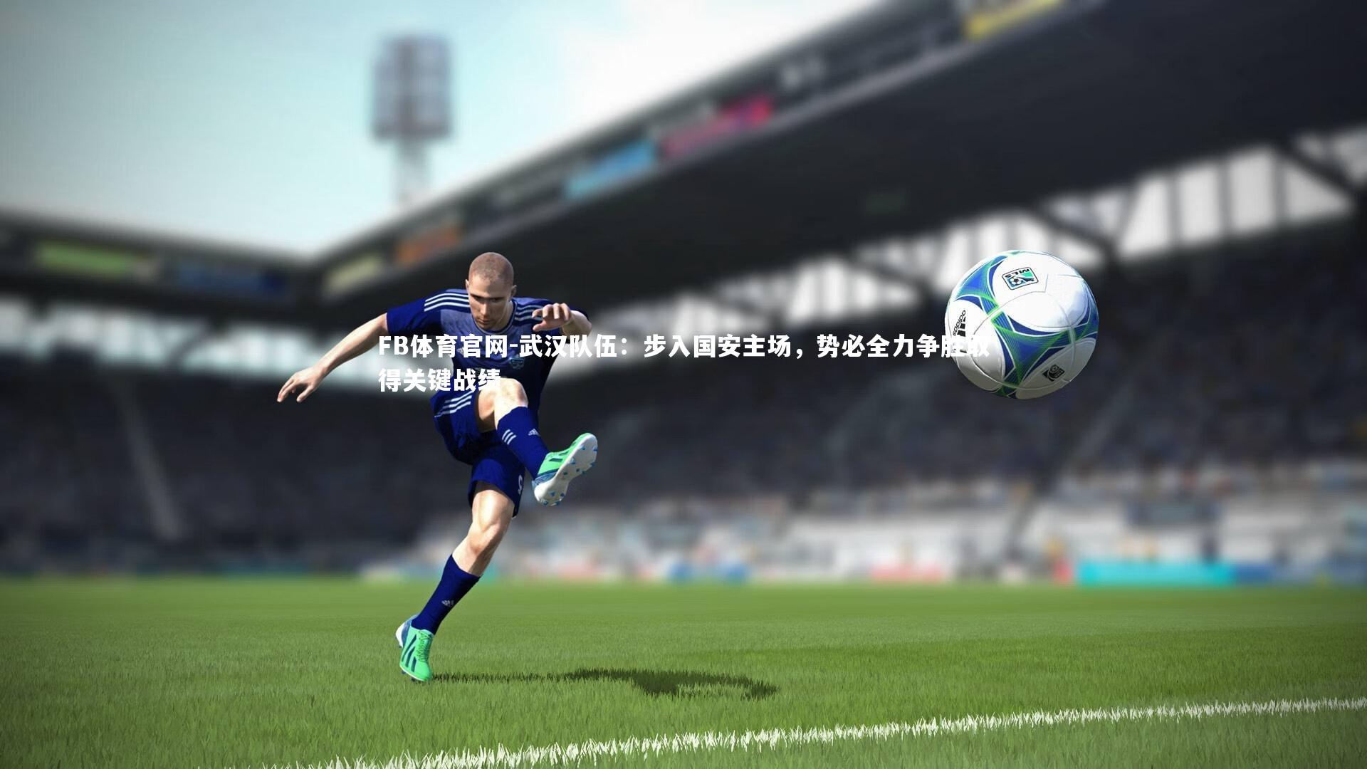 武汉队伍:步入国安主场,势必全力争胜取得关键战绩
