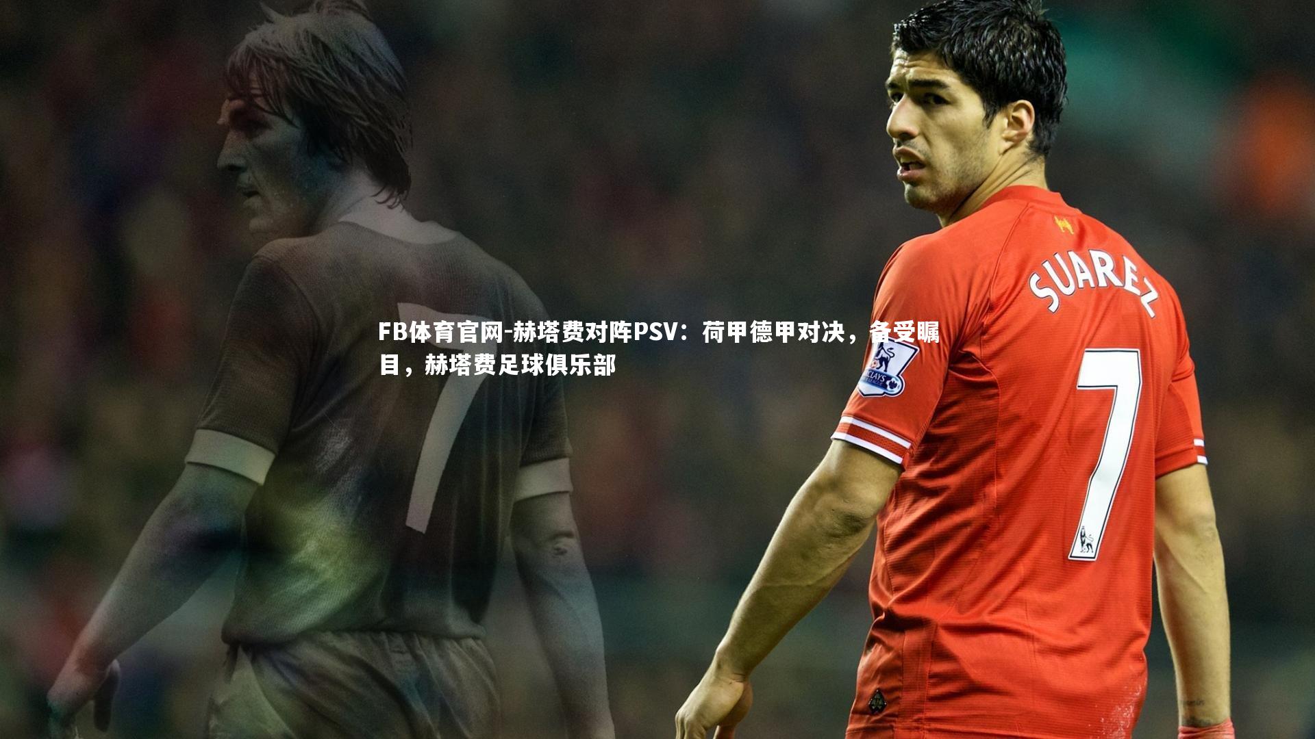 赫塔费对阵PSV:荷甲德甲对决,备受瞩目,赫塔费足球俱乐部