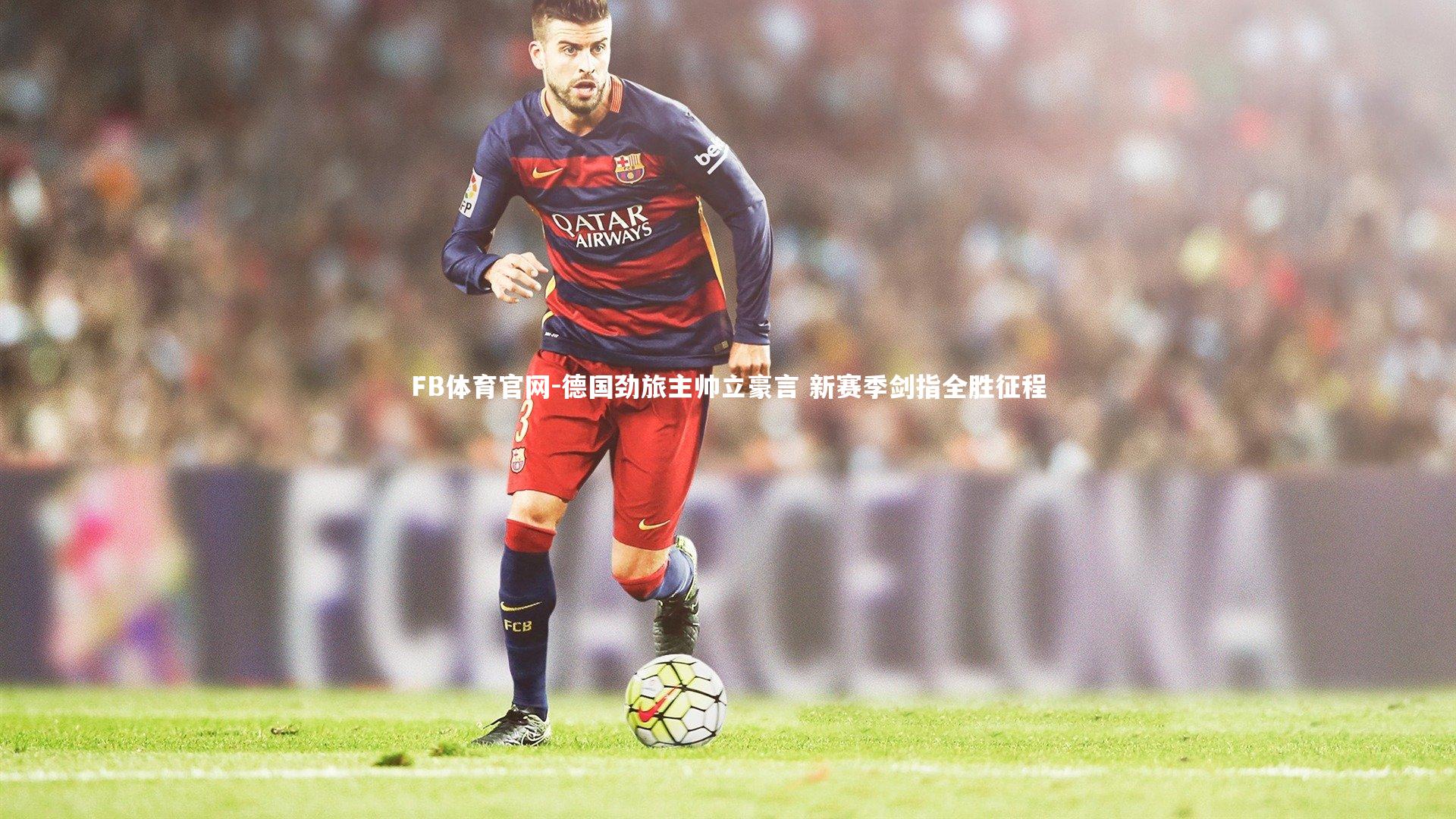 德国劲旅主帅立豪言 新赛季剑指全胜征程