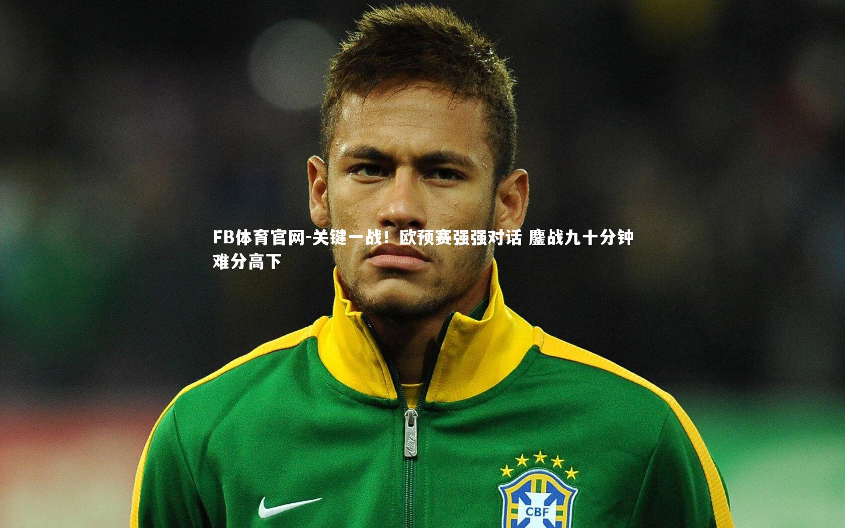 关键一战！欧预赛强强对话 鏖战九十分钟难分高下