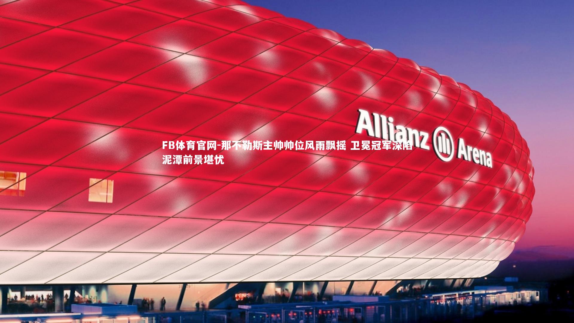 FB体育官网-那不勒斯主帅帅位风雨飘摇 卫冕冠军深陷泥潭前景堪忧