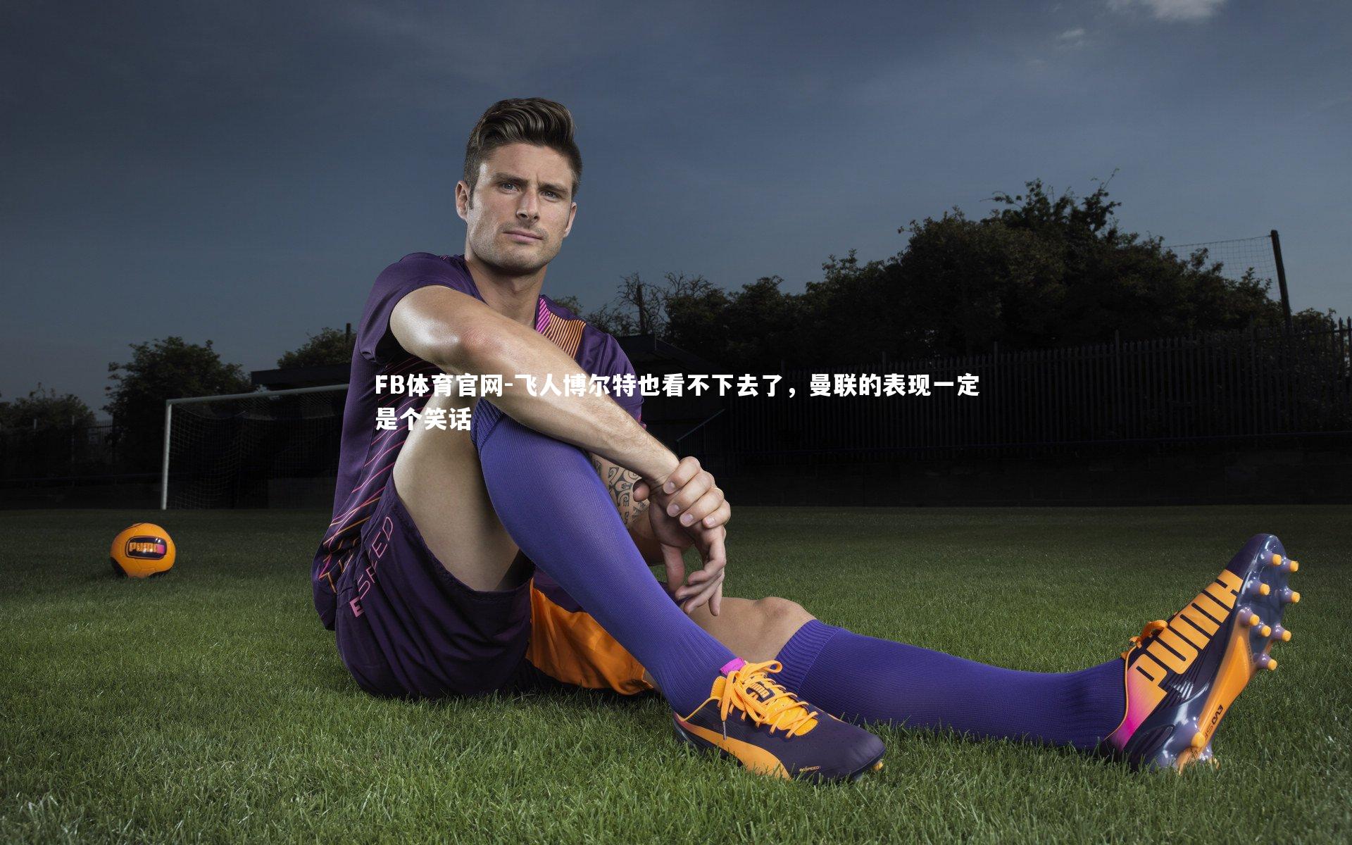 FB体育官网-飞人博尔特也看不下去了，曼联的表现一定是个笑话