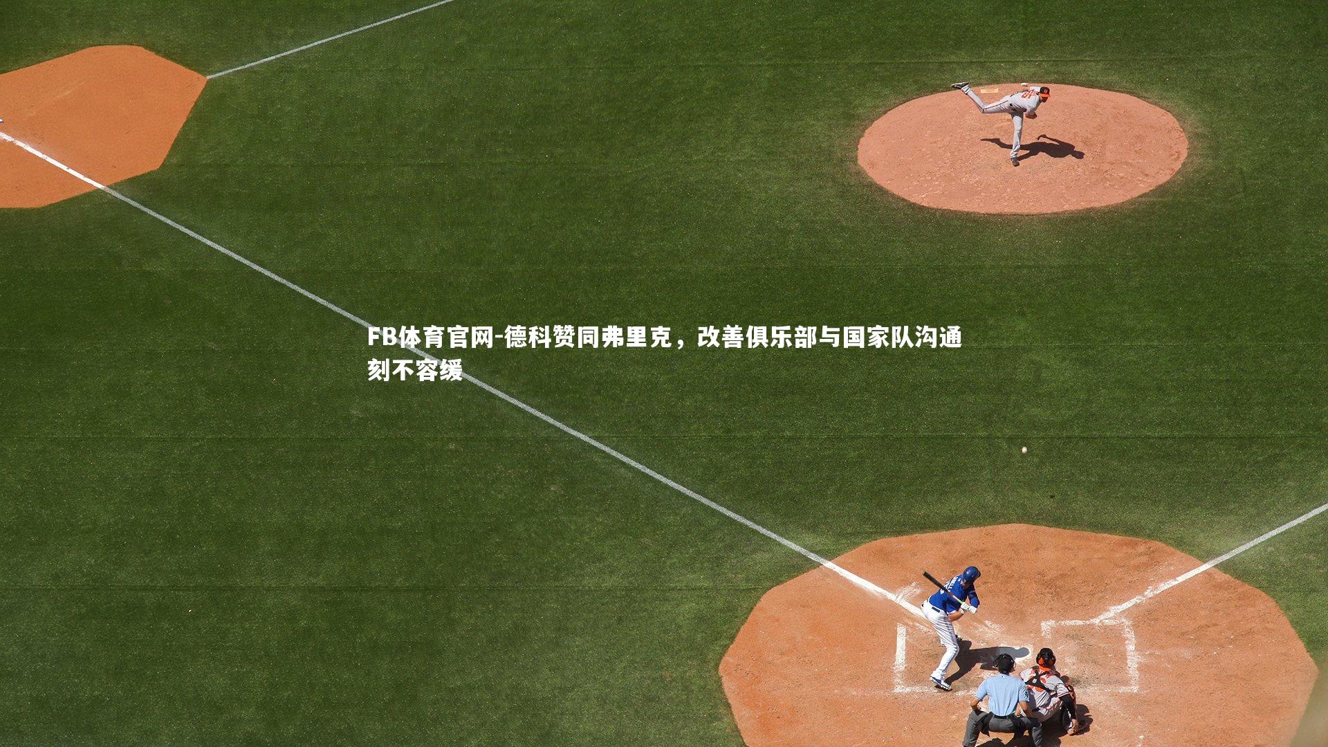 德科赞同弗里克,改善俱乐部与国家队沟通刻不容缓